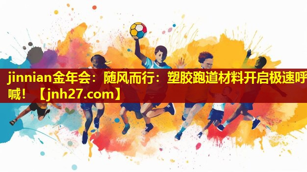 jinnian金年会：随风而行：塑胶跑道材料开启极速呼喊！