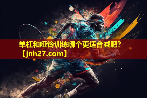 单杠和哑铃训练哪个更适合减肥？