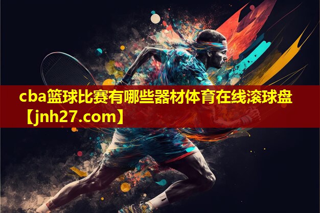 cba篮球比赛有哪些器材体育在线滚球盘