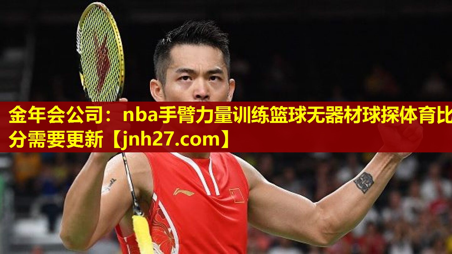金年会公司：nba手臂力量训练篮球无器材球探体育比分需要更新