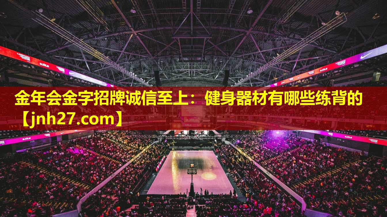 金年会金字招牌诚信至上：健身器材有哪些练背的