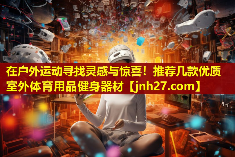 在户外运动寻找灵感与惊喜！推荐几款优质室外体育用品健身器材