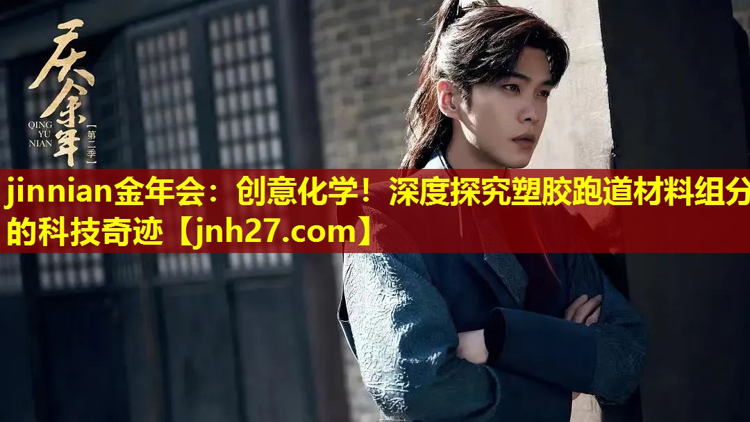 jinnian金年会：创意化学！深度探究塑胶跑道材料组分的科技奇迹