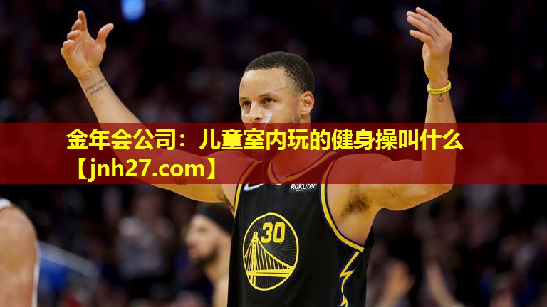 金年会公司：儿童室内玩的健身操叫什么