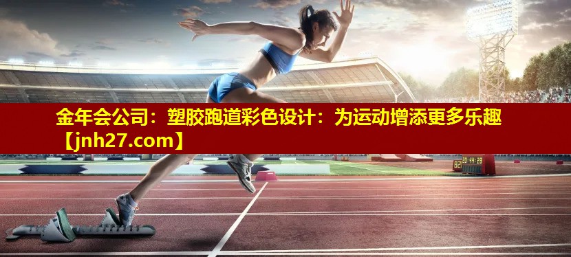金年会公司：塑胶跑道彩色设计：为运动增添更多乐趣