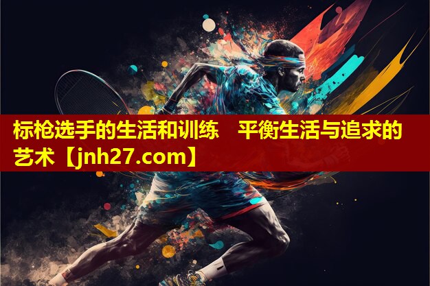 标枪选手的生活和训练   平衡生活与追求的艺术