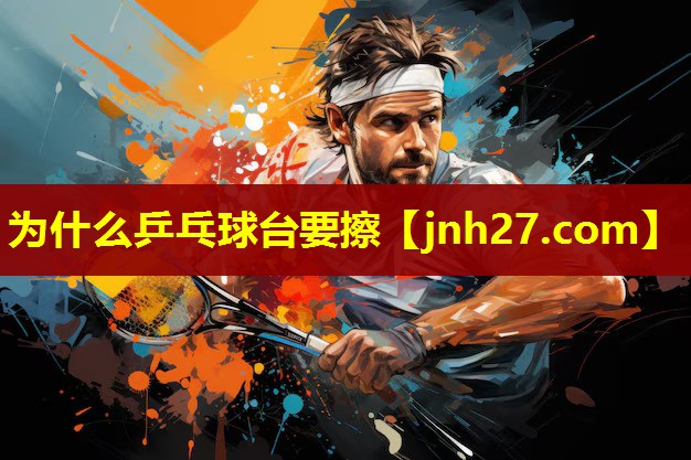 为什么乒乓球台要擦