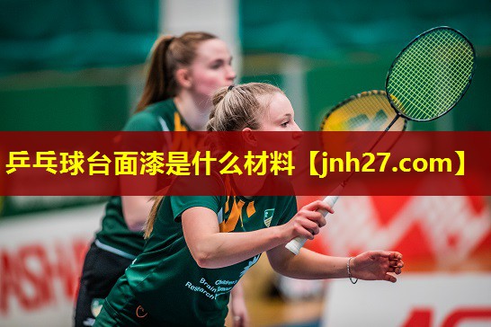 乒乓球台面漆是什么材料 乒乓球台面漆是什么材料