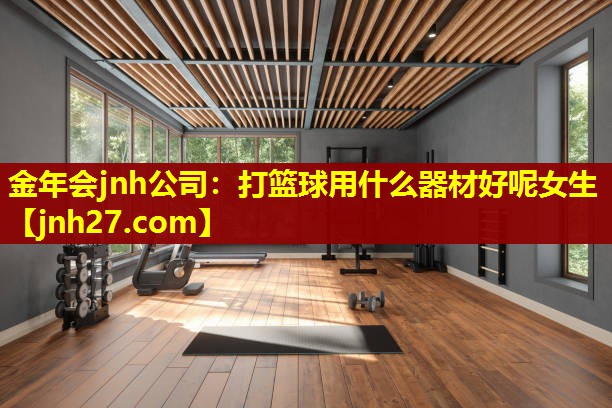 打篮球用什么器材好呢女生