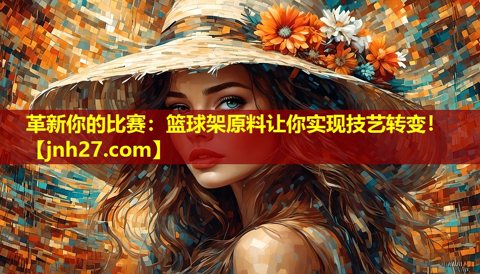 革新你的比赛：篮球架原料让你实现技艺转变！