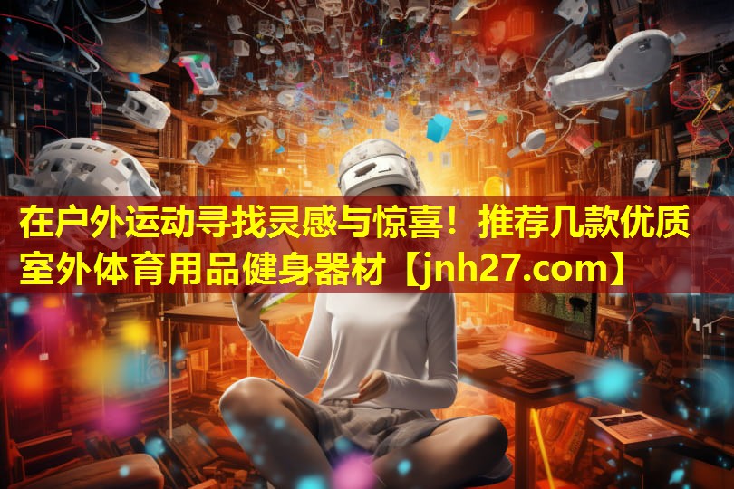 在户外运动寻找灵感与惊喜！推荐几款优质室外体育用品健身器材