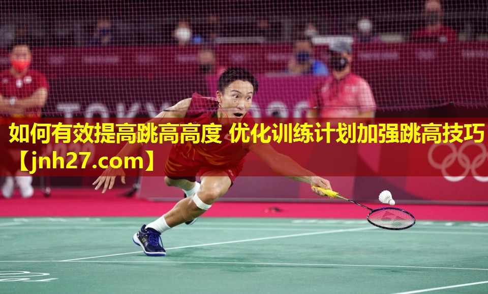 如何有效提高跳高高度 优化训练计划加强跳高技巧